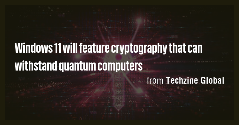 Windows 11 will feature cryptography that can withstand quantum ...
