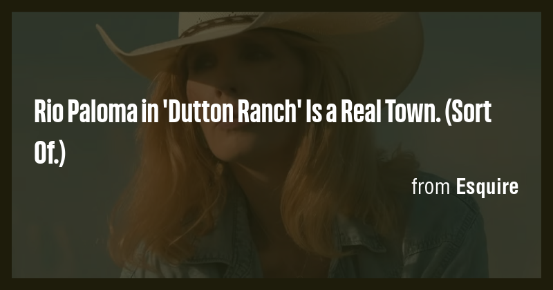 Rio Paloma in 'Dutton Ranch' Is a Real Town. (Sort Of.) - Briefly