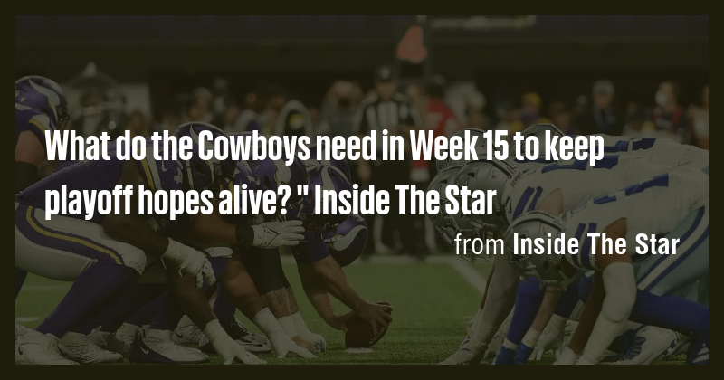 What do the Cowboys need in Week 15 to keep playoff hopes alive ...