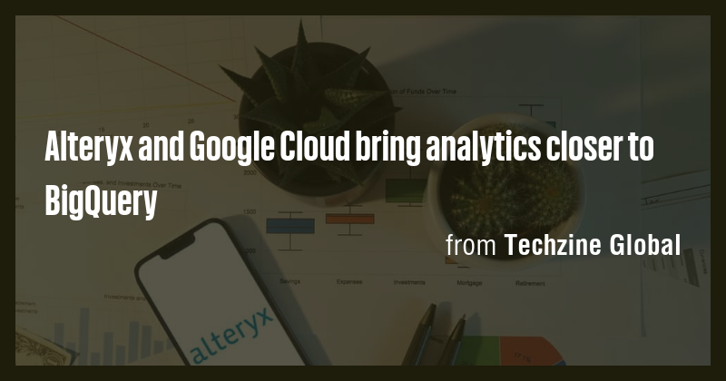 Alteryx and Google Cloud bring analytics closer to BigQuery - Briefly