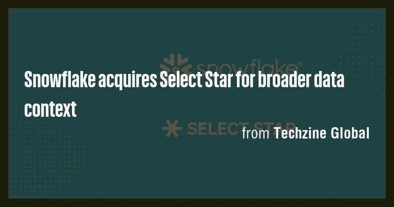 Snowflake acquires Select Star for broader data context - Briefly