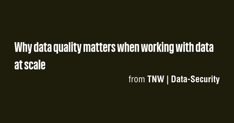 Why data quality matters when working with data at scale - Briefly