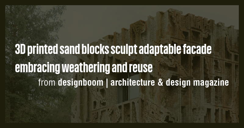 3D printed sand blocks sculpt adaptable facade embracing weathering and ...