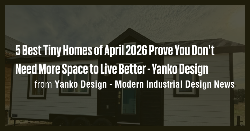 5 Best Tiny Homes of April 2026 Prove You Don't Need More Space to Live ...