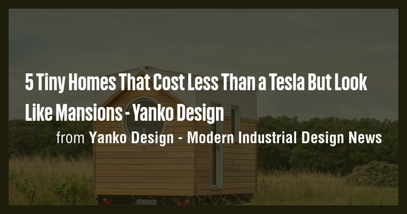 5 Tiny Homes That Cost Less Than a Tesla But Look Like Mansions - Yanko ...