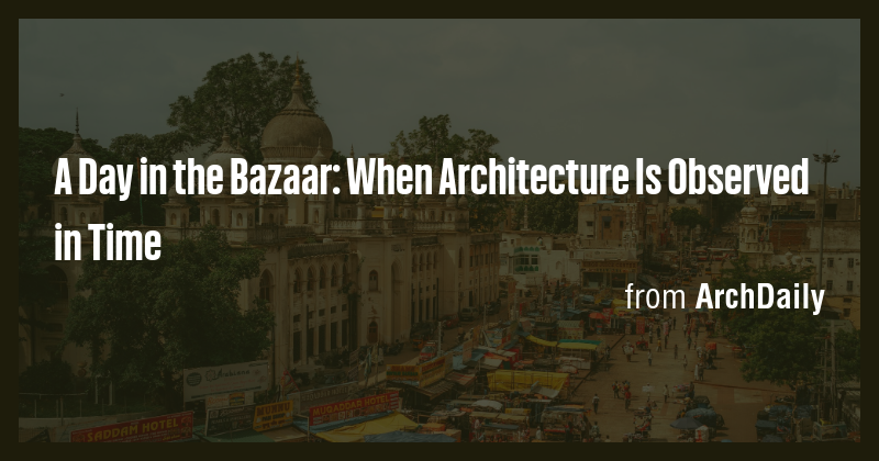 A Day in the Bazaar: When Architecture Is Observed in Time - Briefly