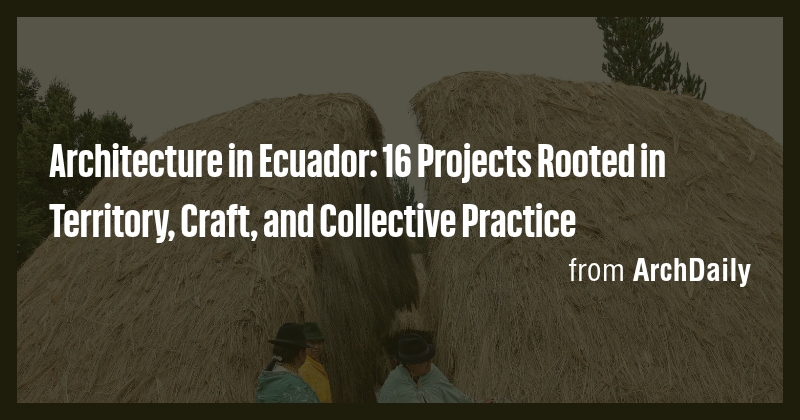 Architecture in Ecuador: 16 Projects Rooted in Territory, Craft, and ...