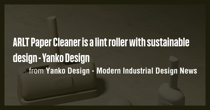 ARLT Paper Cleaner is a lint roller with sustainable design - Yanko ...