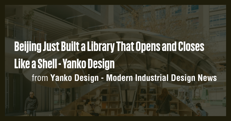 Beijing Just Built a Library That Opens and Closes Like a Shell - Yanko ...