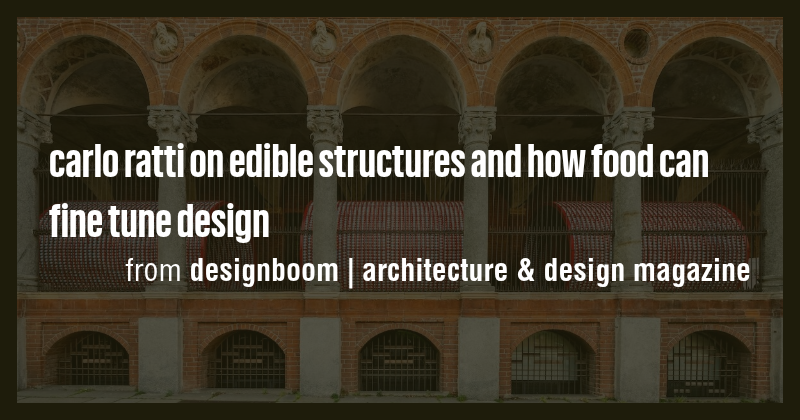carlo ratti on edible structures and how food can fine tune design ...