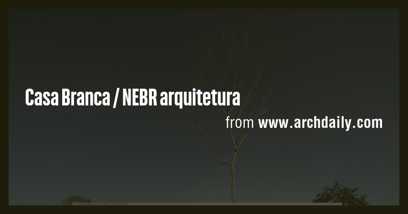 Casa Branca / NEBR arquitetura - Briefly