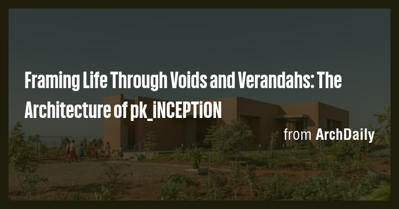 Framing Life Through Voids and Verandahs: The Architecture of pk ...