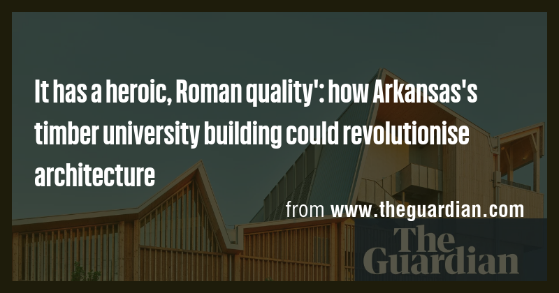 It has a heroic, Roman quality': how Arkansas's timber university ...