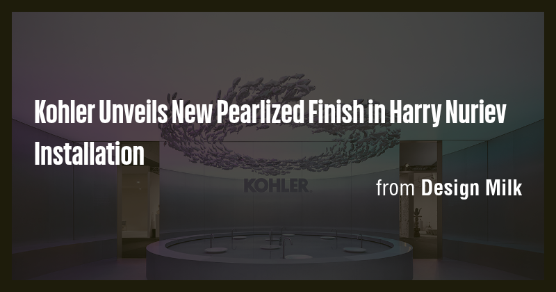 Kohler Unveils New Pearlized Finish in Harry Nuriev Installation - Briefly