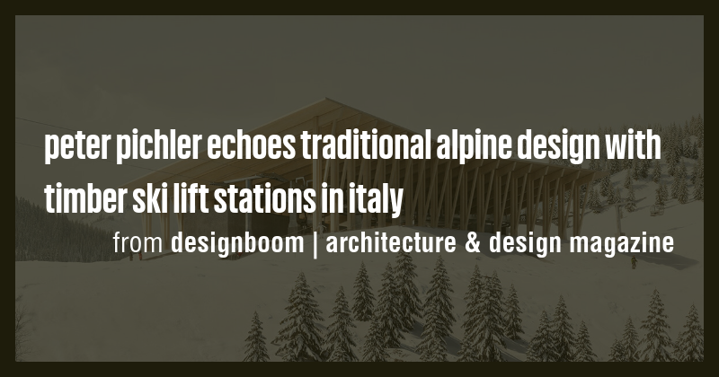 peter pichler echoes traditional alpine design with timber ski lift ...