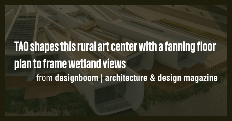TAO shapes this rural art center with a fanning floor plan to frame ...