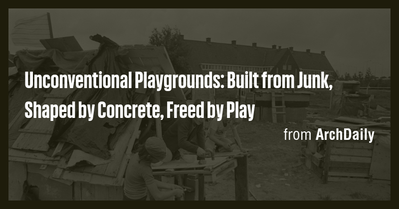 Unconventional Playgrounds: Built from Junk, Shaped by Concrete, Freed ...