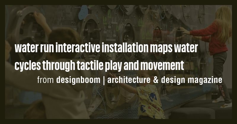 water run interactive installation maps water cycles through tactile ...