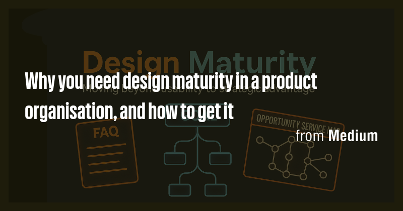 Why you need design maturity in a product organisation, and how to get ...