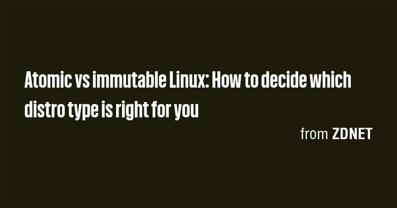 Atomic vs immutable Linux: How to decide which distro type is right for ...
