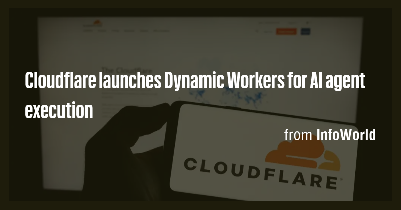 Cloudflare launches Dynamic Workers for AI agent execution - Briefly