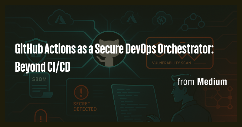 GitHub Actions as a Secure DevOps Orchestrator: Beyond CI/CD - Briefly