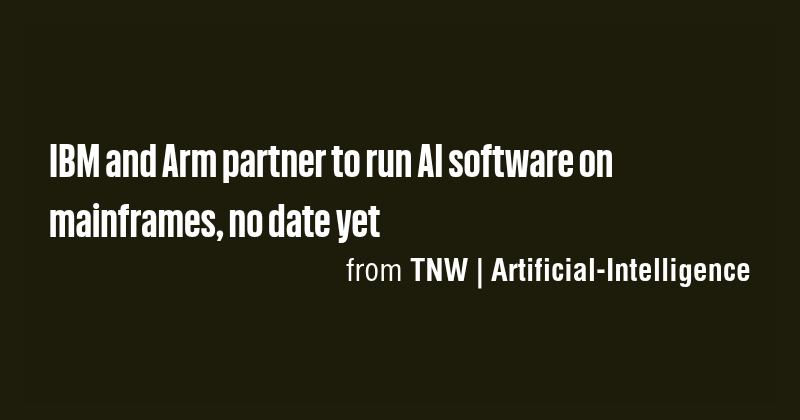 IBM and Arm partner to run AI software on mainframes, no date yet - Briefly