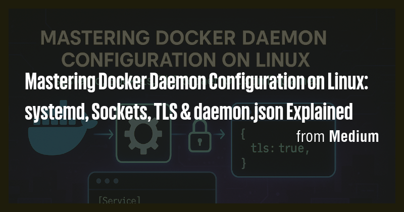Mastering Docker Daemon Configuration on Linux: systemd, Sockets, TLS ...