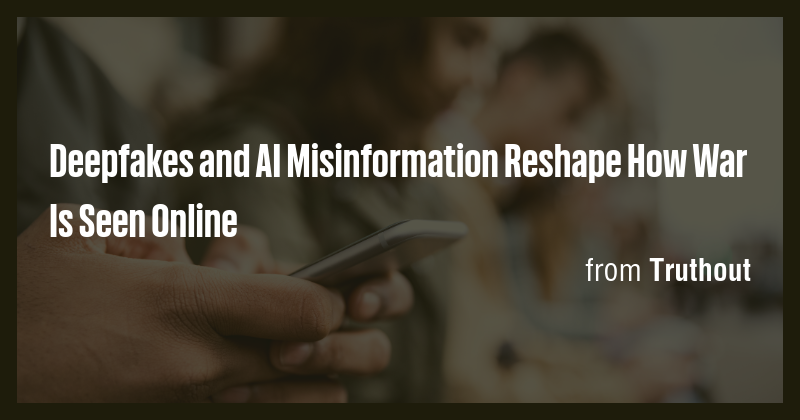 Deepfakes and AI Misinformation Reshape How War Is Seen Online - Briefly