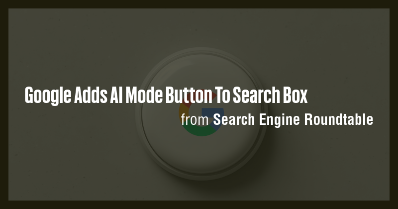 Google Adds AI Mode Button To Search Box - Briefly