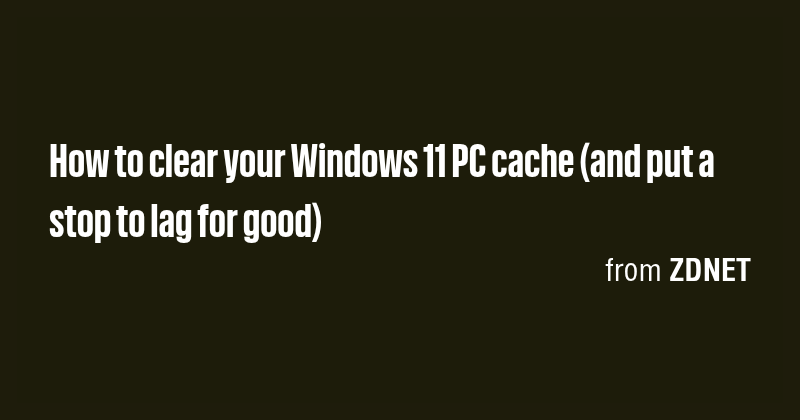 How to clear your Windows 11 PC cache (and put a stop to lag for good ...
