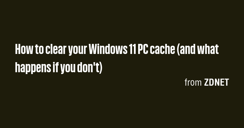 How to clear your Windows 11 PC cache (and what happens if you don't ...