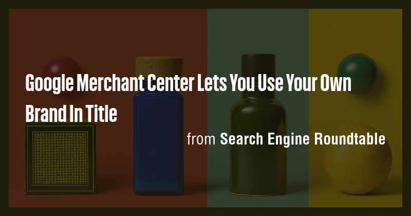 Google Merchant Center Lets You Use Your Own Brand In Title - Briefly