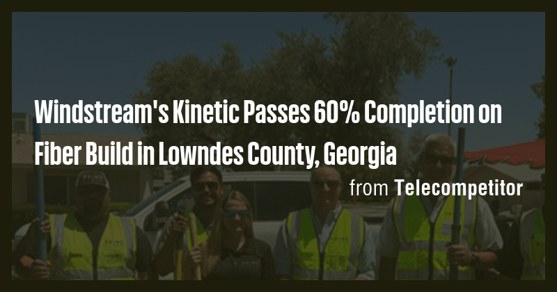 Windstream's Kinetic Passes 60% Completion on Fiber Build in Lowndes ...