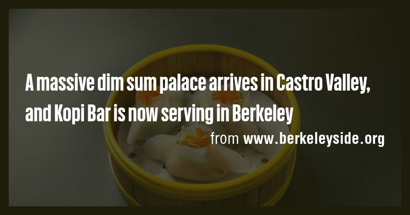 A massive dim sum palace arrives in Castro Valley, and Kopi Bar is now ...