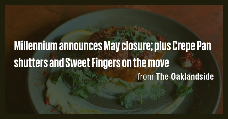 Millennium announces May closure; plus Crepe Pan shutters and Sweet ...