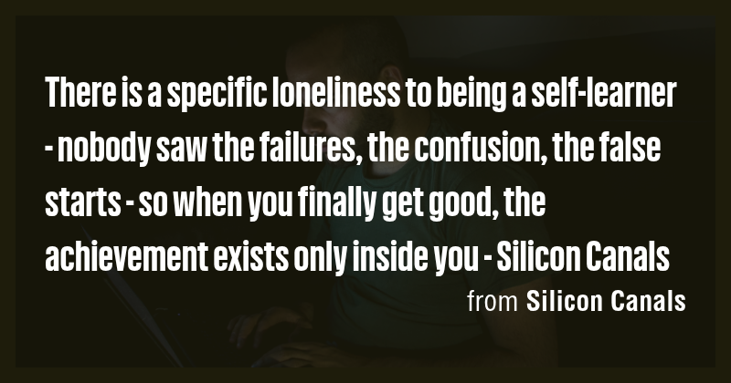 There is a specific loneliness to being a self-learner - nobody saw the ...