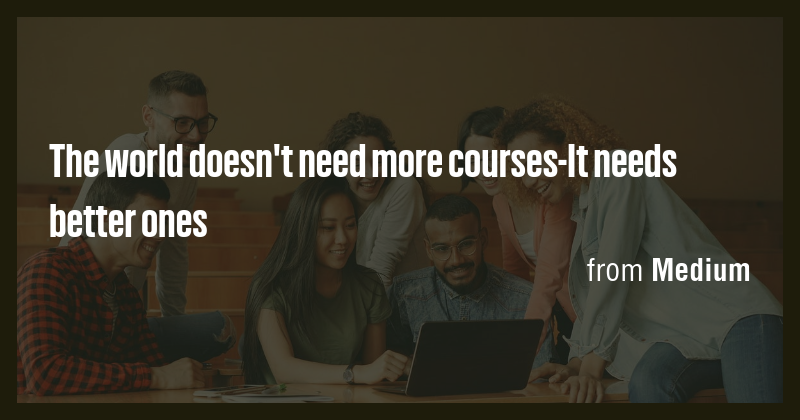 The world doesn't need more courses-It needs better ones - Briefly