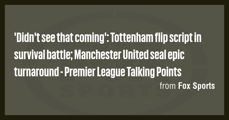 'Didn't see that coming': Tottenham flip script in survival battle ...