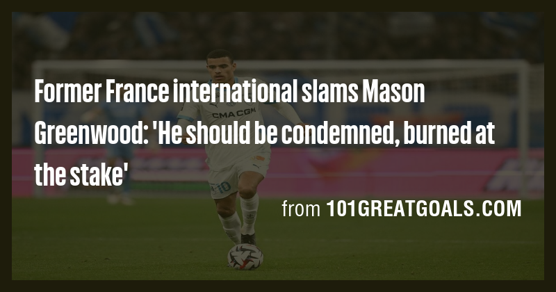 Former France international slams Mason Greenwood: 'He should be ...