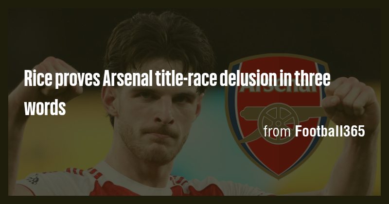 Rice proves Arsenal title-race delusion in three words - Briefly