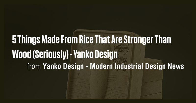 5 Things Made From Rice That Are Stronger Than Wood (Seriously) - Yanko ...