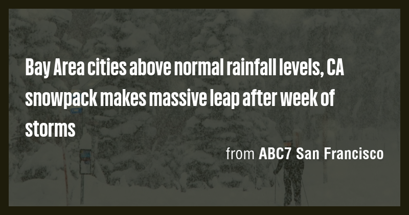 Bay Area cities above normal rainfall levels, CA snowpack makes massive ...