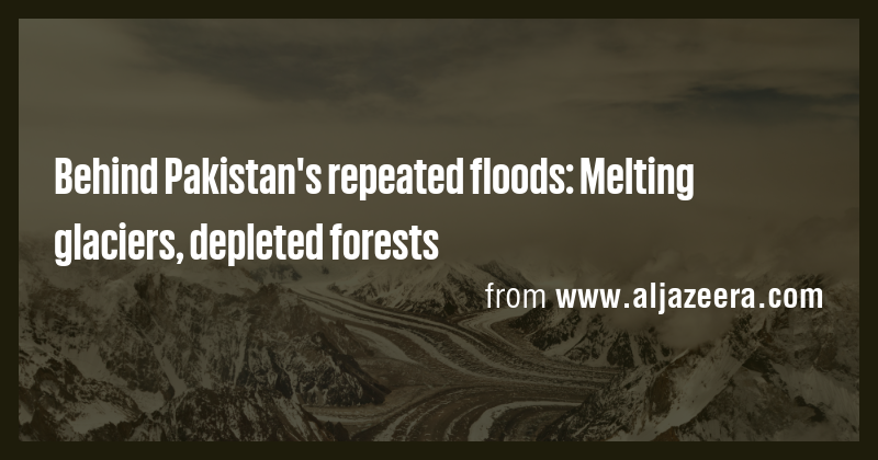 Behind Pakistan's repeated floods: Melting glaciers, depleted forests ...