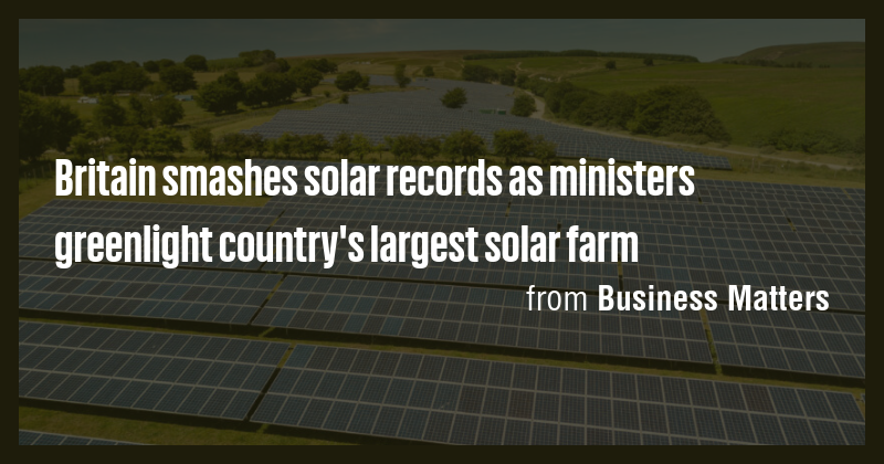 Britain smashes solar records as ministers greenlight country's largest ...