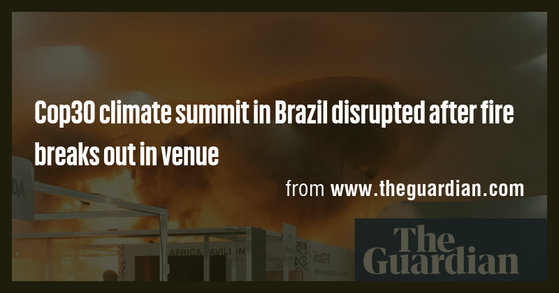 Cop30 climate summit in Brazil disrupted after fire breaks out in venue ...