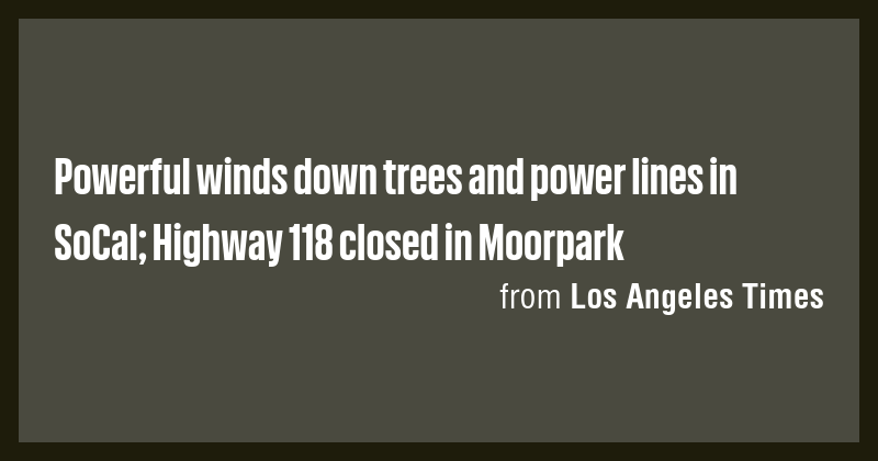 Powerful winds down trees and power lines in SoCal; Highway 118 closed ...