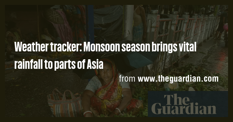 Weather tracker: Monsoon season brings vital rainfall to parts of Asia ...
