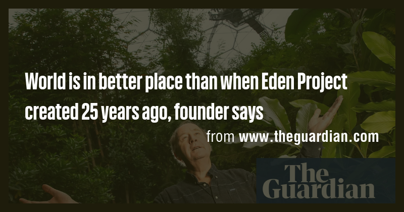 World is in better place than when Eden Project created 25 years ago ...