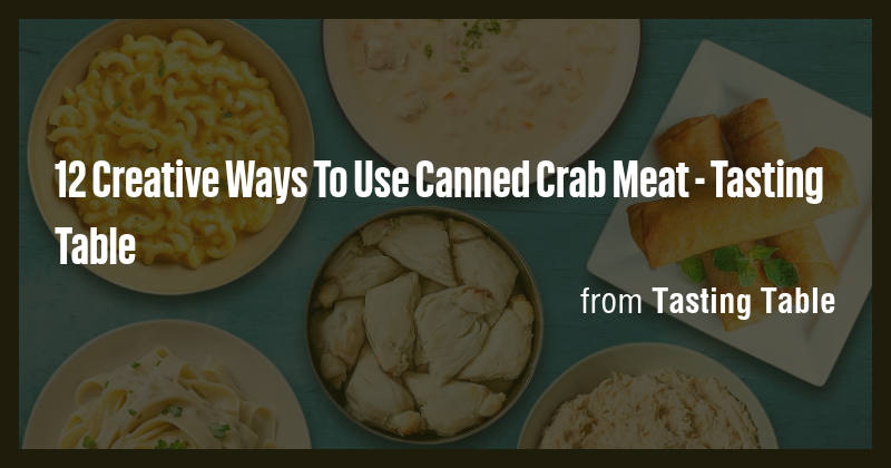 12 Creative Ways To Use Canned Crab Meat - Tasting Table - Briefly